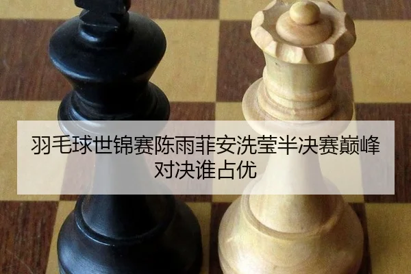羽毛球世锦赛陈雨菲安洗莹半决赛巅峰对决谁占优